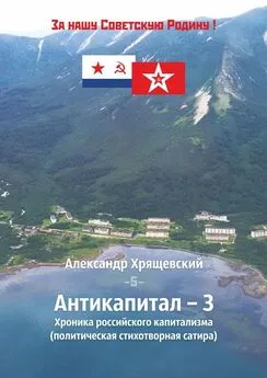 Александр Хрящевский - Антикапитал-3. Хроника российского капитализма (политическая стихотворная сатира)