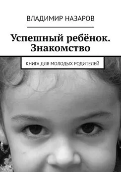 Владимир Назаров - Успешный ребёнок. Знакомство. Книга для молодых родителей