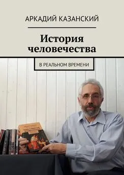 Аркадий Казанский - История человечества. В реальном времени