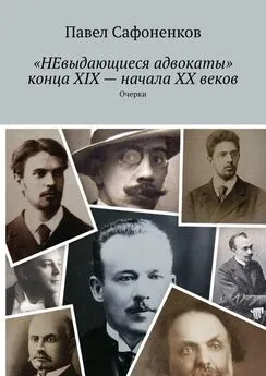 Павел Сафоненков - «НЕвыдающиеся адвокаты» конца XIX – начала XX веков. Очерки