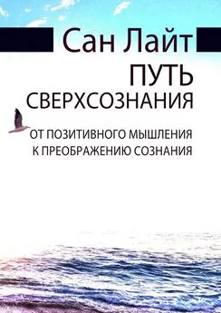 Сан Лайт - Путь сверхсознания. От позитивного мышления к преображению сознания