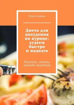 Юлия Лаврова - Диета для похудения на курице: худеем быстро и надолго. Рецепты, советы, методы похудения