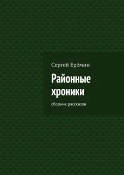 Сергей Ерёмин - Районные хроники. Сборник рассказов