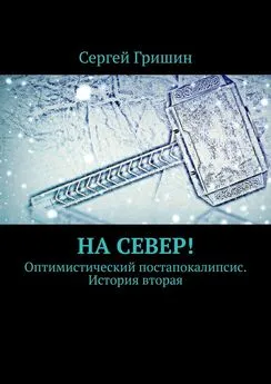 Сергей Гришин - На север! Оптимистический постапокалипсис. История вторая