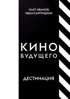 Олег Иванов - Кино будущего. Дестинация