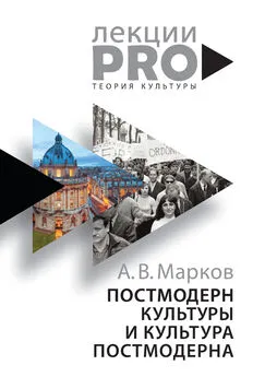 Александр Марков - Постмодерн культуры и культура постмодерна. Лекции по теории культуры