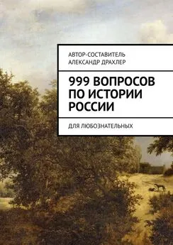 Александр Драхлер - 999 вопросов по истории России. Для любознательных