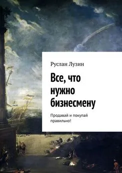 Руслан Лузин - Все, что нужно бизнесмену. Продавай и покупай правильно!