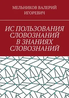 ВАЛЕРИЙ МЕЛЬНИКОВ - ИС ПОЛЬЗОВАНИЯ СЛОВОЗНАНИЙ В ЗНАНИЯХ СЛОВОЗНАНИЙ