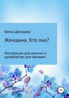 Белла Дроздова - Женщина. Кто она? Инструкция для мужчин и руководство для женщин.