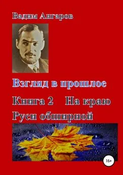 Вадим Ангаров - Взгляд в прошлое. Книга 2. На краю Руси обширной