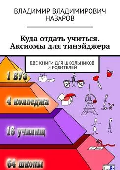 Владимир Назаров - Куда отдать учиться. Аксиомы для тинэйджера. Две книги для школьников и родителей