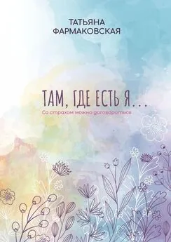 Татьяна Фармаковская - Там, где есть я… Со страхом можно договориться