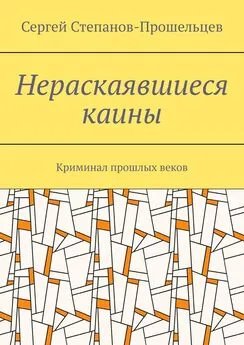 Сергей Степанов-Прошельцев - Нераскаявшиеся каины. Криминал прошлых веков