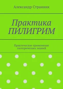 Александр Странник - Практика ПИЛИГРИМ. Практическое применение эзотерических знаний