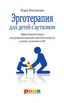 Кара Косински - Эрготерапия для детей с аутизмом. Эффективный подход для развития навыков самостоятельности у детей с аутизмом и РАС