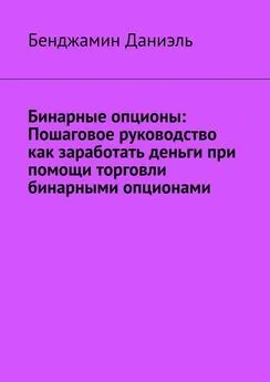 Бенджамин Даниэль - Бинарные опционы. Пошаговое руководство как заработать деньги при помощи торговли бинарными опционами