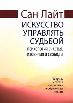 Сан Лайт - Искусство управлять судьбой. Психология счастья, изобилия и свободы