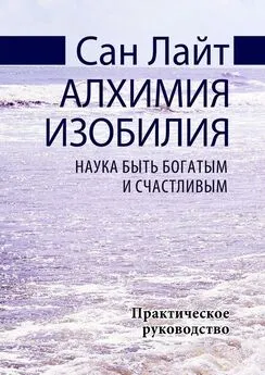 Сан Лайт - Алхимия изобилия. Наука быть богатым и счастливым. Практическое руководство