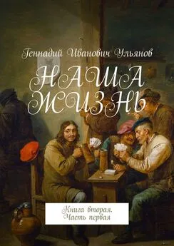 Геннадий Ульянов - НАША ЖИЗНЬ. Книга вторая. Часть первая