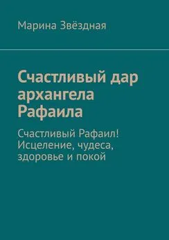 Марина Звёздная - Счастливый дар архангела Рафаила. Счастливый Рафаил! Исцеление, чудеса, здоровье и покой