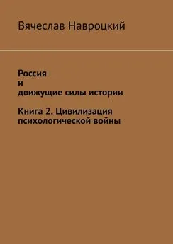 Вячеслав Навроцкий - Россия и движущие силы истории. Книга 2. Цивилизация психологической войны