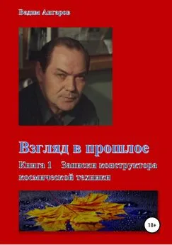 Вадим Ангаров - Взгляд в прошлое. Книга 1 – Записки конструктора космической техники