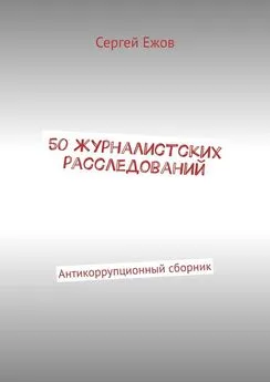 Сергей Ежов - 50 журналистских расследований. Антикоррупционный сборник