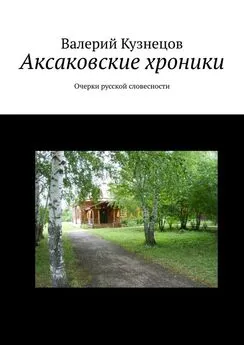 Валерий Кузнецов - Аксаковские хроники. Очерки русской словесности