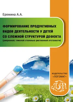 Анна Еремина - Формирование продуктивных видов деятельности у детей со сложной структурой дефекта (умеренной, тяжелой степенью умственной отсталости)