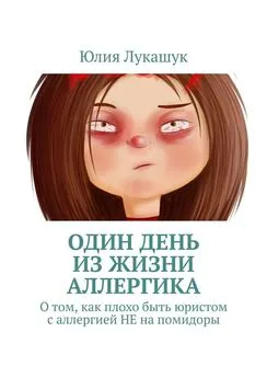 Юлия Лукашук - Один день из жизни аллергика. О том, как плохо быть юристом с аллергией НЕ на помидоры