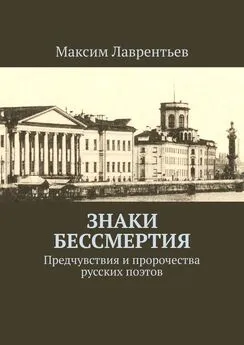 Максим Лаврентьев - Знаки бессмертия. Предчувствия и пророчества русских поэтов