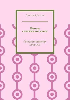 Дмитрий Долгов - Почти спасенные души. Документальная повесть