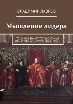 Владимир Лавров - Мышление лидера. То, о чём знают только самые влиятельные и успешные люди