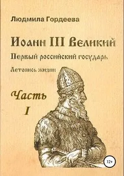 Людмила Гордеева - Иоанн III Великий. Первый российский государь. Летопись жизни. Часть I. Родословие и окружение