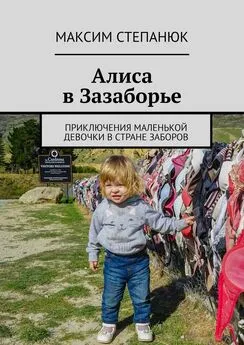 Максим Степанюк - Алиса в Зазаборье. Приключения маленькой девочки в стране заборов