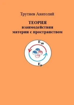 Анатолий Трутнев - ТЕОРИЯ взаимодействия материи с пространством