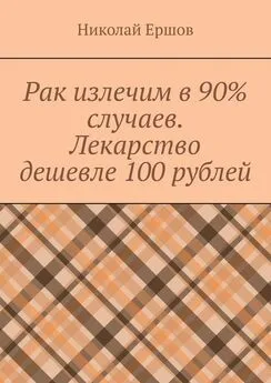 Николай Ершов - Рак излечим в 90% случаев. Лекарство дешевле 100 рублей