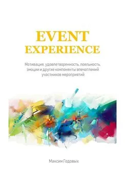 Максим Годовых - Event Experience. Мотивация, удовлетворенность, лояльность, эмоции и другие компоненты впечатлений участников мероприятий