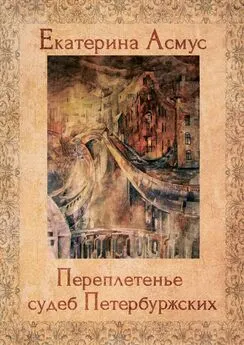 Екатерина Асмус - Переплетенье судеб Петербуржских. Сборник публицистических эссе