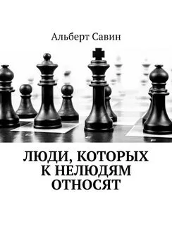 Альберт Савин - Люди, которых к нелюдям относят