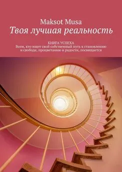 Maksot Musa - Твоя лучшая реальность. КНИГА УСПЕХА. Всем, кто ищет свой собственный путь к становлению и свободе, процветанию и радости, посвящается