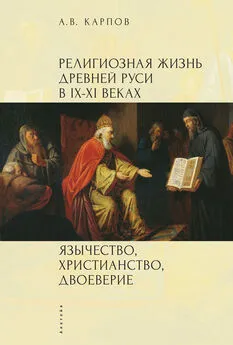 Александр Карпов - Религиозная жизнь Древней Руси в IX–XI веках. Язычество, христианство, двоеверие