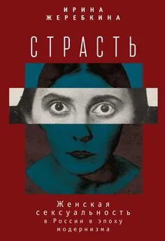 Ирина Жеребкина - Страсть. Женская сексуальность в России в эпоху модернизма