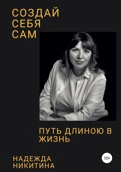 Надежда Никитина - Создай себя сам. Путь длиною в жизнь