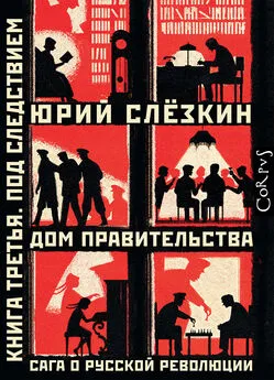 Юрий Слёзкин - Дом правительства. Сага о русской революции. Книга третья. Под следствием