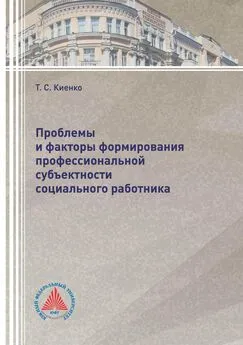 Татьяна Киенко - Проблемы и факторы формирования профессиональной субъектности социального работника