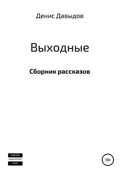 Денис Давыдов - Выходные. Сборник рассказов