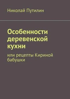 Николай Путилин - Особенности деревенской кухни. Или рецепты Кириной бабушки