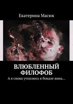 Екатерина Масюк - Влюбленный филофоб. А я снова утоплюсь в бокале вина…